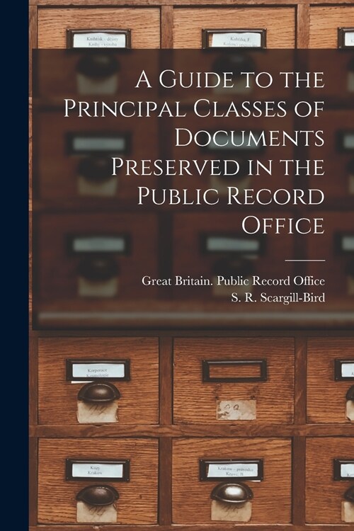 A Guide to the Principal Classes of Documents Preserved in the Public Record Office (Paperback)