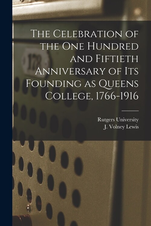 The Celebration of the One Hundred and Fiftieth Anniversary of Its Founding as Queens College, 1766-1916 (Paperback)