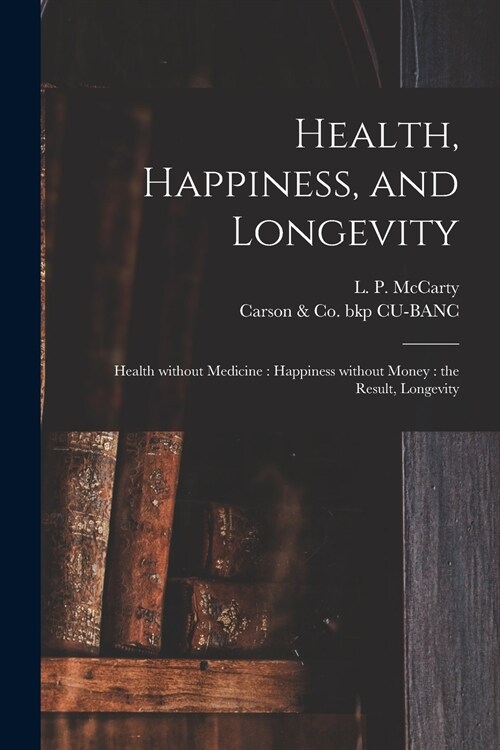 Health, Happiness, and Longevity: Health Without Medicine: Happiness Without Money: the Result, Longevity (Paperback)