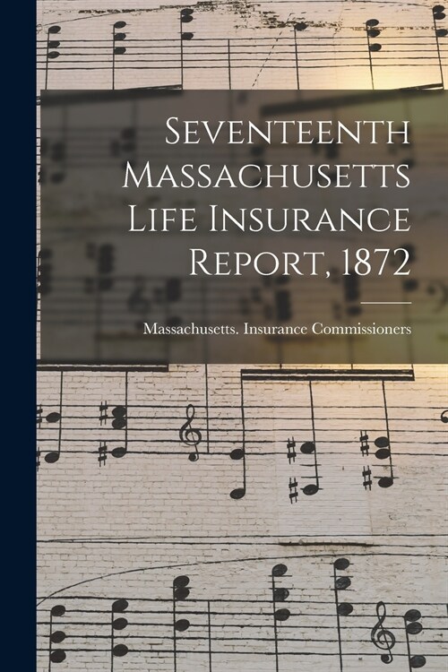 Seventeenth Massachusetts Life Insurance Report, 1872 (Paperback)
