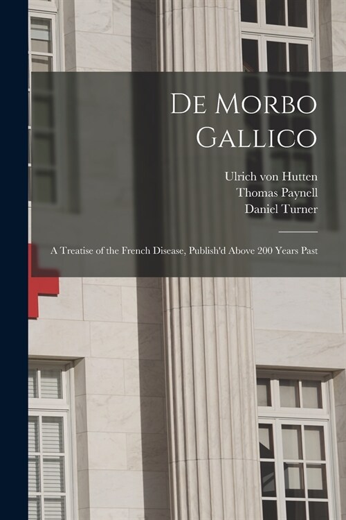 De Morbo Gallico: a Treatise of the French Disease, Publishd Above 200 Years Past (Paperback)