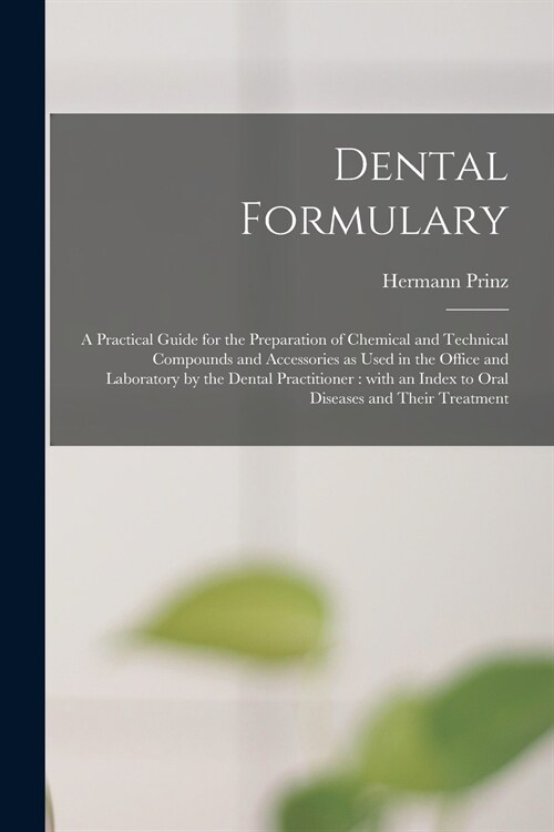 Dental Formulary: a Practical Guide for the Preparation of Chemical and Technical Compounds and Accessories as Used in the Office and La (Paperback)