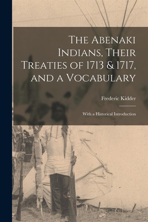 The Abenaki Indians, Their Treaties of 1713 & 1717, and a Vocabulary [microform]: With a Historical Introduction (Paperback)