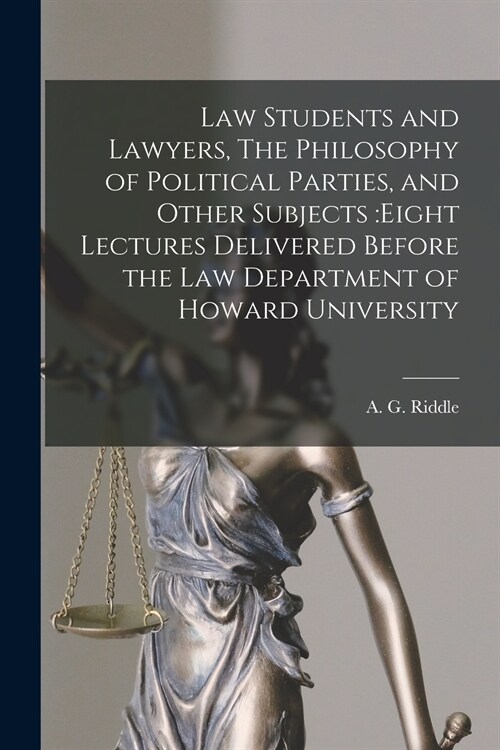 Law Students and Lawyers, The Philosophy of Political Parties, and Other Subjects: eight Lectures Delivered Before the Law Department of Howard Univer (Paperback)