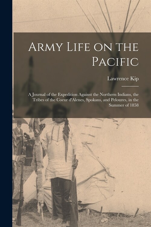 Army Life on the Pacific [microform]: a Journal of the Expedition Against the Northern Indians, the Tribes of the Coeur DAlenes, Spokans, and Pelouze (Paperback)