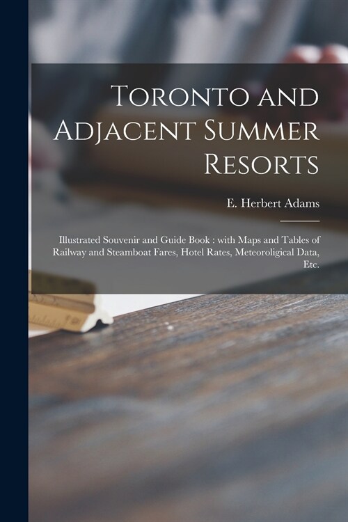 Toronto and Adjacent Summer Resorts [microform]: Illustrated Souvenir and Guide Book: With Maps and Tables of Railway and Steamboat Fares, Hotel Rates (Paperback)