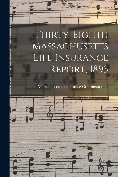 Thirty-Eighth Massachusetts Life Insurance Report, 1893 (Paperback)