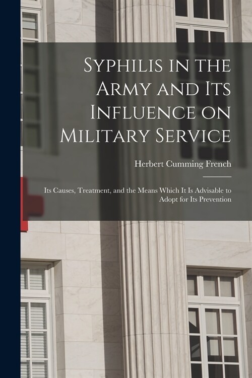 Syphilis in the Army and Its Influence on Military Service: Its Causes, Treatment, and the Means Which It is Advisable to Adopt for Its Prevention (Paperback)