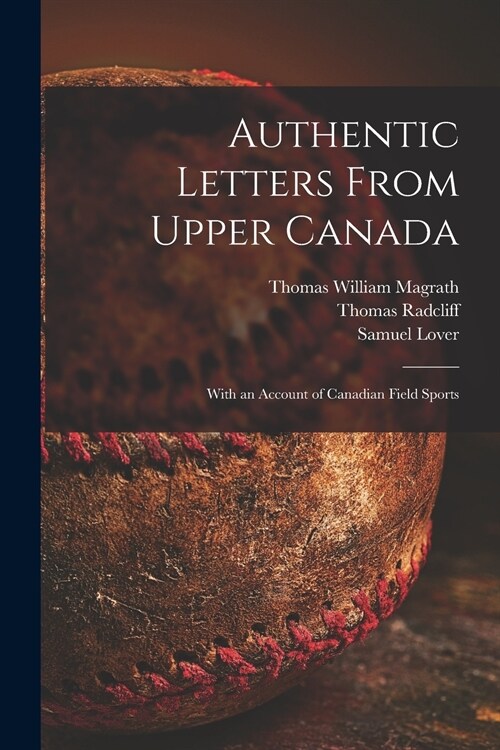 Authentic Letters From Upper Canada: With an Account of Canadian Field Sports (Paperback)