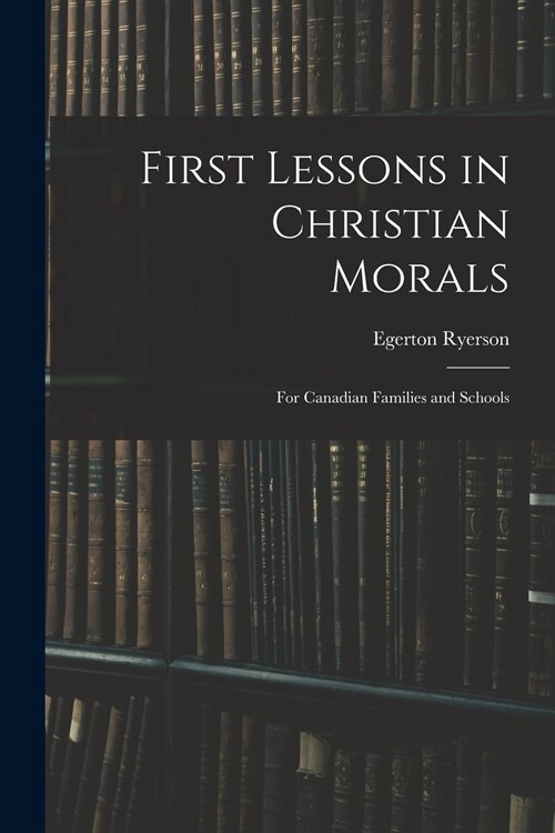 First Lessons in Christian Morals: for Canadian Families and Schools (Paperback)