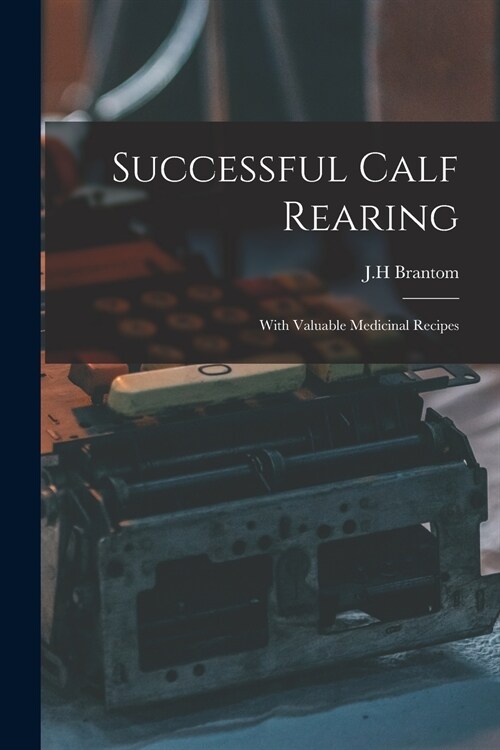 Successful Calf Rearing: With Valuable Medicinal Recipes (Paperback)