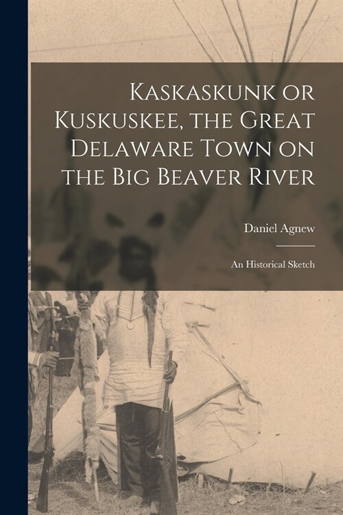 Kaskaskunk or Kuskuskee, the Great Delaware Town on the Big Beaver River: an Historical Sketch (Paperback)