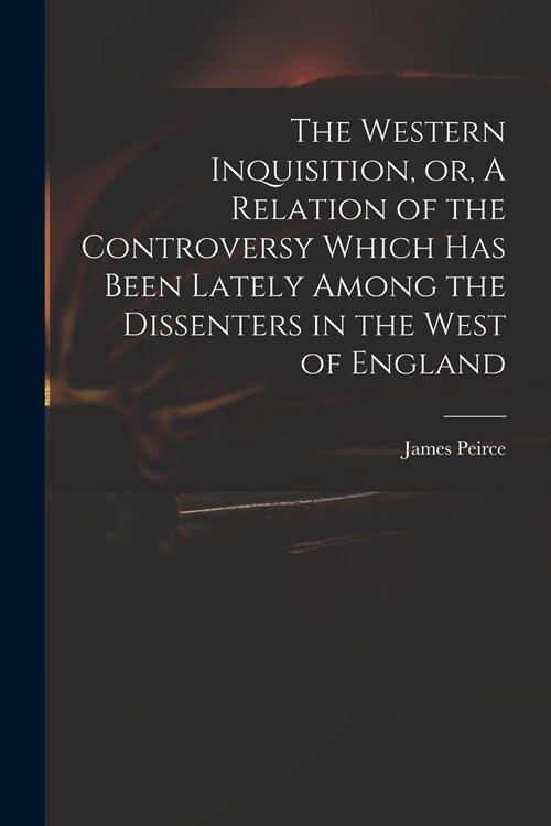 The Western Inquisition, or, A Relation of the Controversy Which Has Been Lately Among the Dissenters in the West of England (Paperback)
