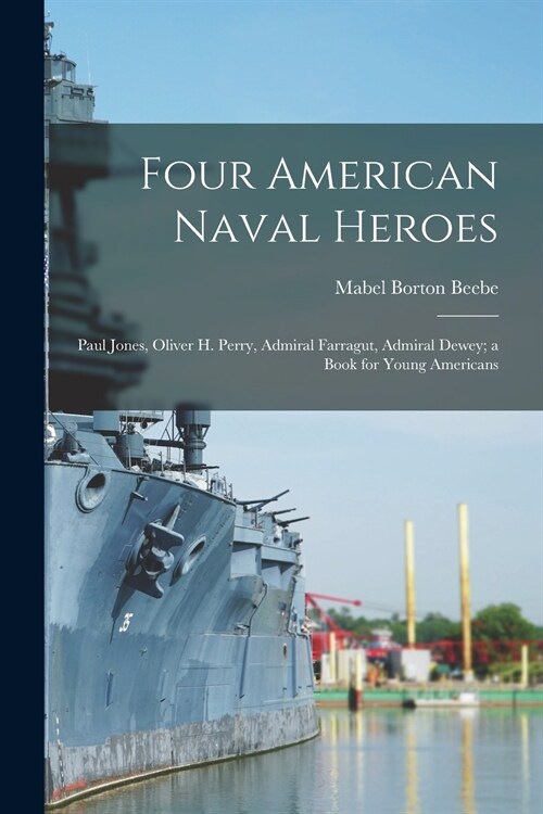 Four American Naval Heroes: Paul Jones, Oliver H. Perry, Admiral Farragut, Admiral Dewey; a Book for Young Americans (Paperback)