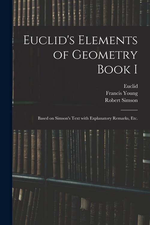 Euclids Elements of Geometry Book I [microform]: Based on Simsons Text With Explanatory Remarks, Etc. (Paperback)