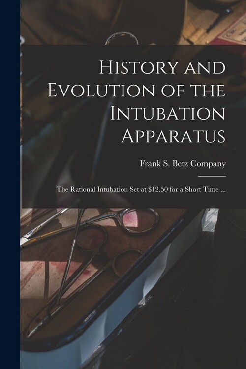 History and Evolution of the Intubation Apparatus: the Rational Intubation Set at $12.50 for a Short Time ... (Paperback)