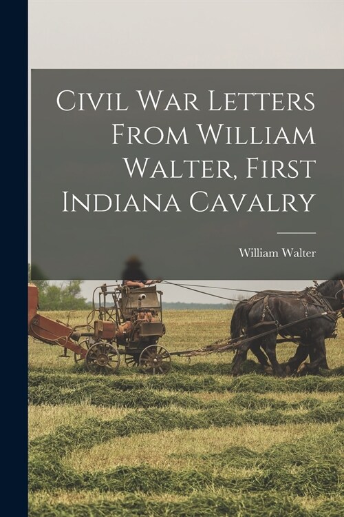 Civil War Letters From William Walter, First Indiana Cavalry (Paperback)