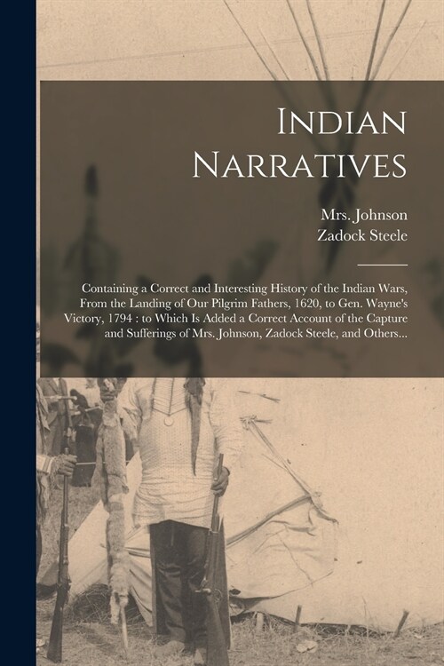 Indian Narratives [microform]: Containing a Correct and Interesting History of the Indian Wars, From the Landing of Our Pilgrim Fathers, 1620, to Gen (Paperback)