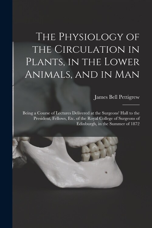The Physiology of the Circulation in Plants, in the Lower Animals, and in Man [electronic Resource]: Being a Course of Lectures Delivered at the Surge (Paperback)