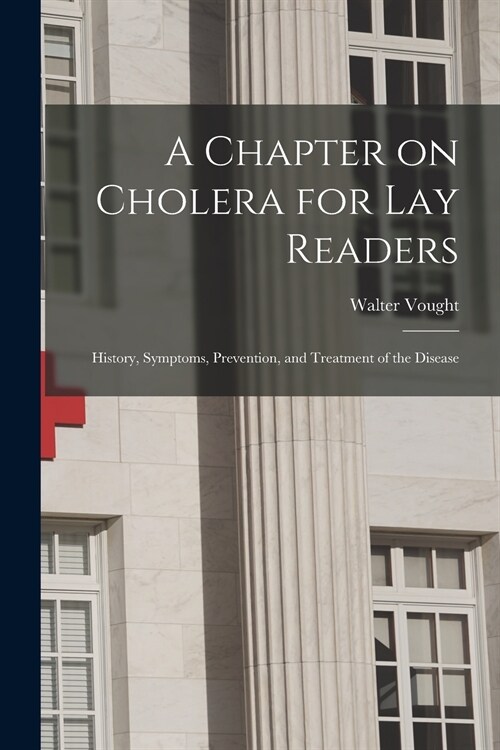 A Chapter on Cholera for Lay Readers: History, Symptoms, Prevention, and Treatment of the Disease (Paperback)
