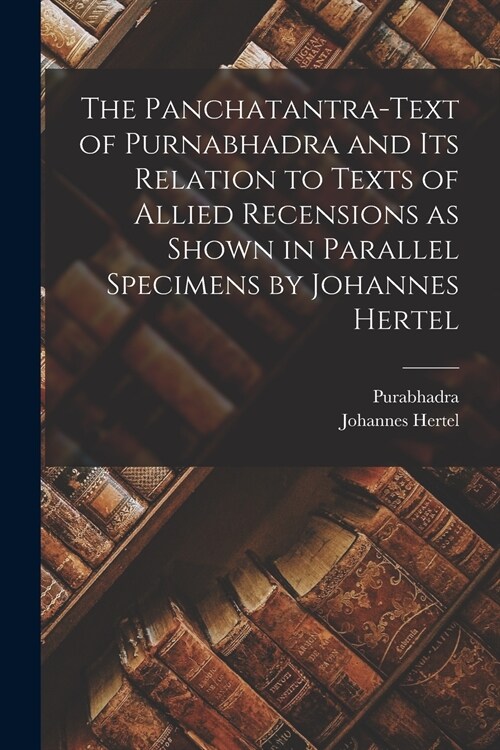 The Panchatantra-text of Purnabhadra and Its Relation to Texts of Allied Recensions as Shown in Parallel Specimens by Johannes Hertel (Paperback)