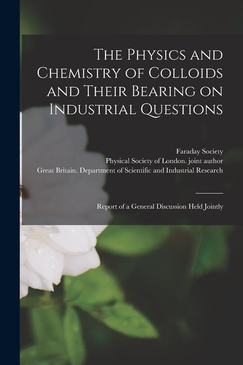 The Physics and Chemistry of Colloids and Their Bearing on Industrial Questions; Report of a General Discussion Held Jointly (Paperback)