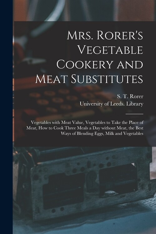 Mrs. Rorers Vegetable Cookery and Meat Substitutes: Vegetables With Meat Value, Vegetables to Take the Place of Meat, How to Cook Three Meals a Day W (Paperback)