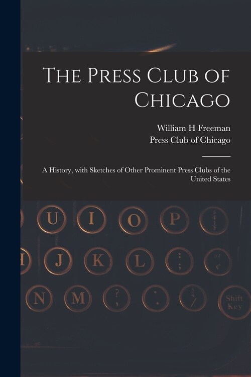 The Press Club of Chicago: a History, With Sketches of Other Prominent Press Clubs of the United States (Paperback)
