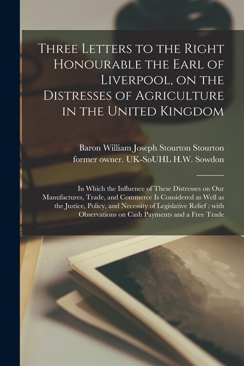 Three Letters to the Right Honourable the Earl of Liverpool, on the Distresses of Agriculture in the United Kingdom: in Which the Influence of These D (Paperback)