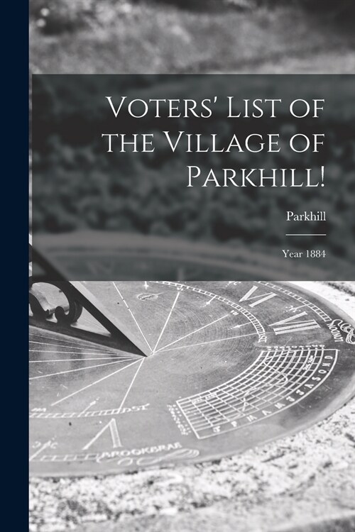 Voters List of the Village of Parkhill! [microform]: Year 1884 (Paperback)