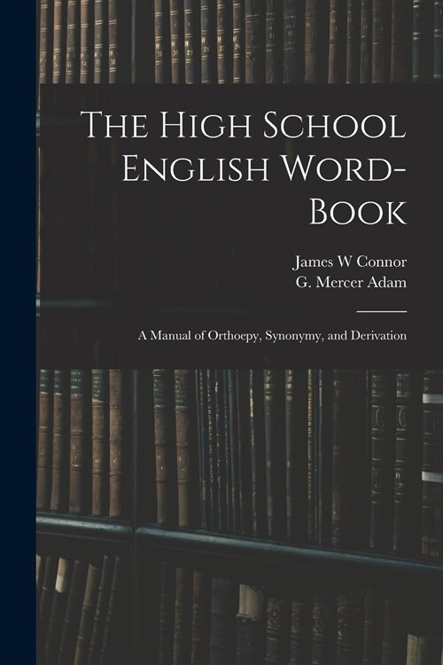 The High School English Word-book: a Manual of Orthoepy, Synonymy, and Derivation (Paperback)