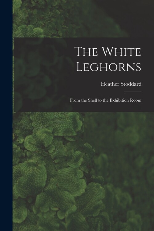 The White Leghorns: From the Shell to the Exhibition Room (Paperback)