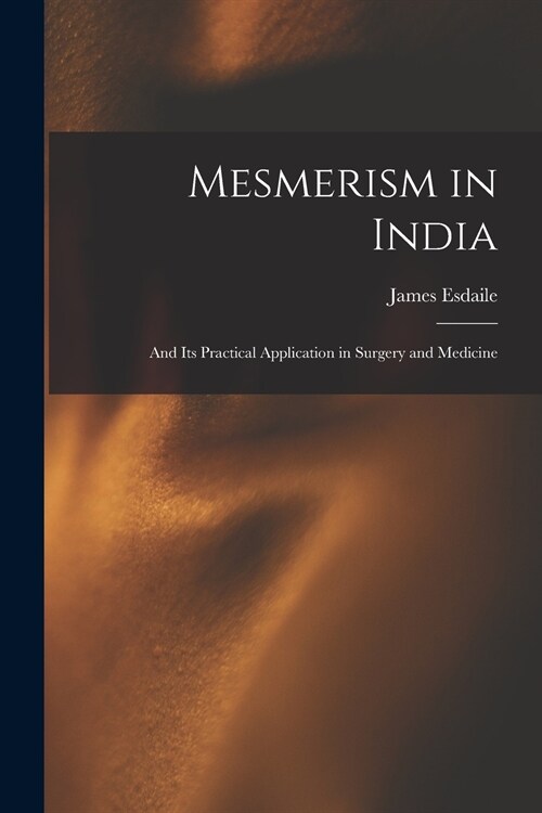 Mesmerism in India: and Its Practical Application in Surgery and Medicine (Paperback)