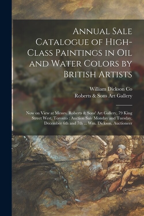 Annual Sale Catalogue of High-class Paintings in Oil and Water Colors by British Artists [microform]: Now on View at Messrs. Roberts & Sons Art Galle (Paperback)
