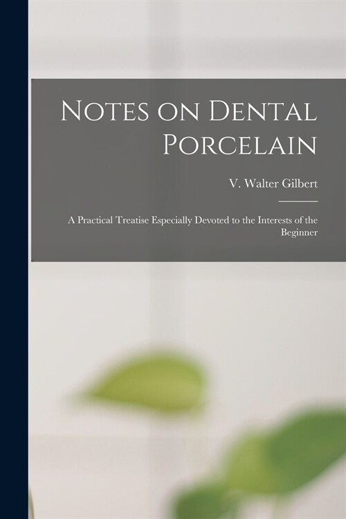 Notes on Dental Porcelain; a Practical Treatise Especially Devoted to the Interests of the Beginner (Paperback)