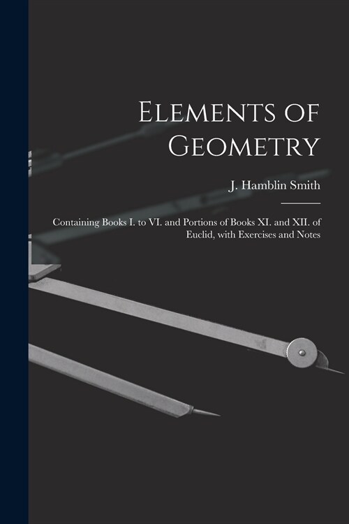 Elements of Geometry [microform]: Containing Books I. to VI. and Portions of Books XI. and XII. of Euclid, With Exercises and Notes (Paperback)
