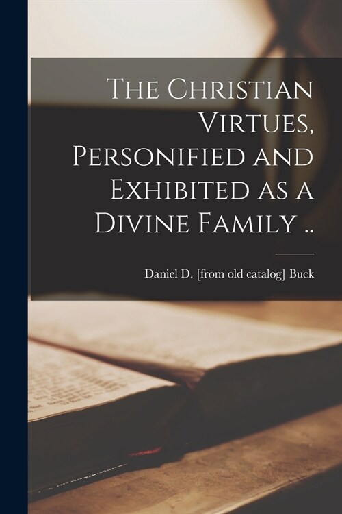 The Christian Virtues, Personified and Exhibited as a Divine Family .. (Paperback)