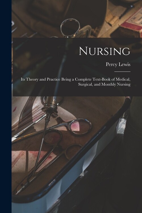 Nursing [electronic Resource]: Its Theory and Practice Being a Complete Text-book of Medical, Surgical, and Monthly Nursing (Paperback)