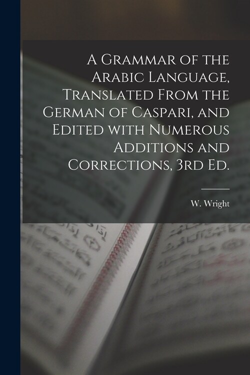A Grammar of the Arabic Language, Translated From the German of Caspari, and Edited With Numerous Additions and Corrections, 3rd Ed. (Paperback)