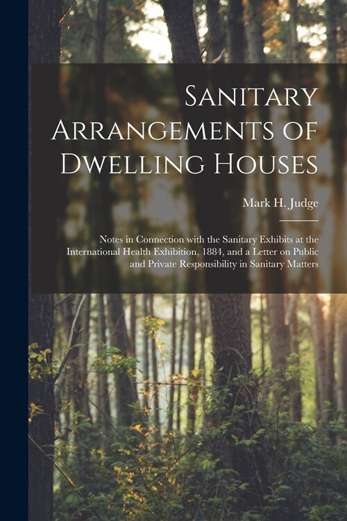 Sanitary Arrangements of Dwelling Houses: Notes in Connection With the Sanitary Exhibits at the International Health Exhibition, 1884, and a Letter on (Paperback)