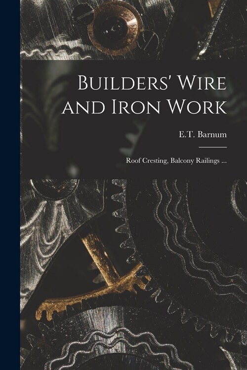 Builders Wire and Iron Work: Roof Cresting, Balcony Railings ... (Paperback)