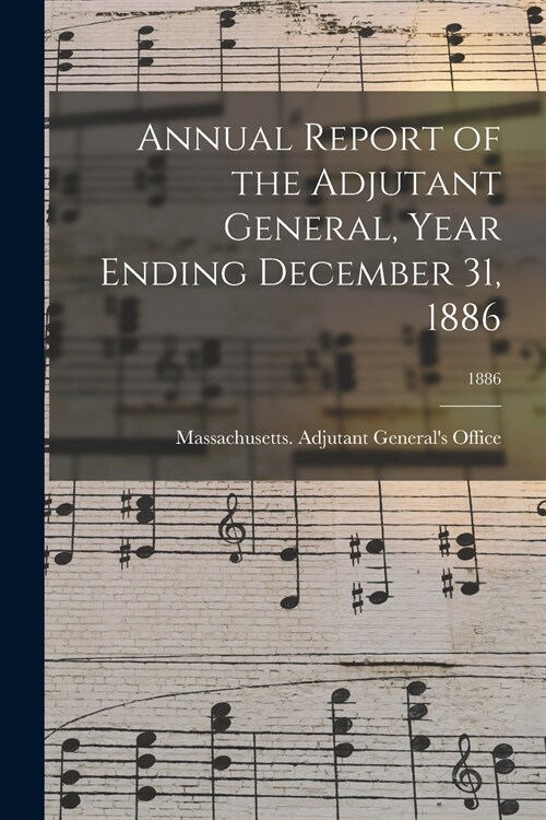 Annual Report of the Adjutant General, Year Ending December 31, 1886; 1886 (Paperback)