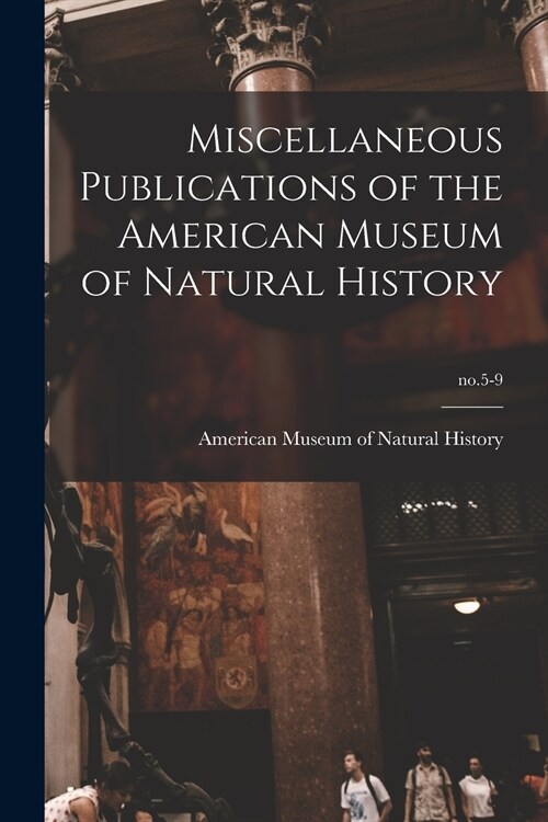 Miscellaneous Publications of the American Museum of Natural History; no.5-9 (Paperback)