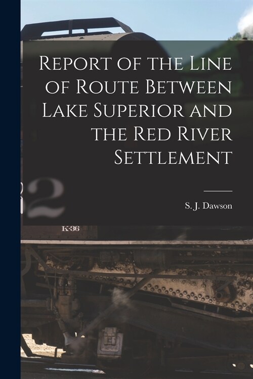 Report of the Line of Route Between Lake Superior and the Red River Settlement [microform] (Paperback)