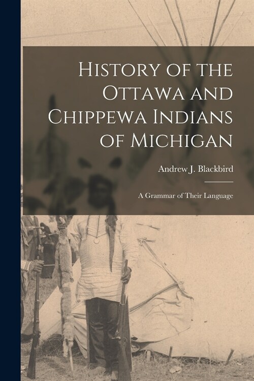 History of the Ottawa and Chippewa Indians of Michigan: A Grammar of Their Language (Paperback)