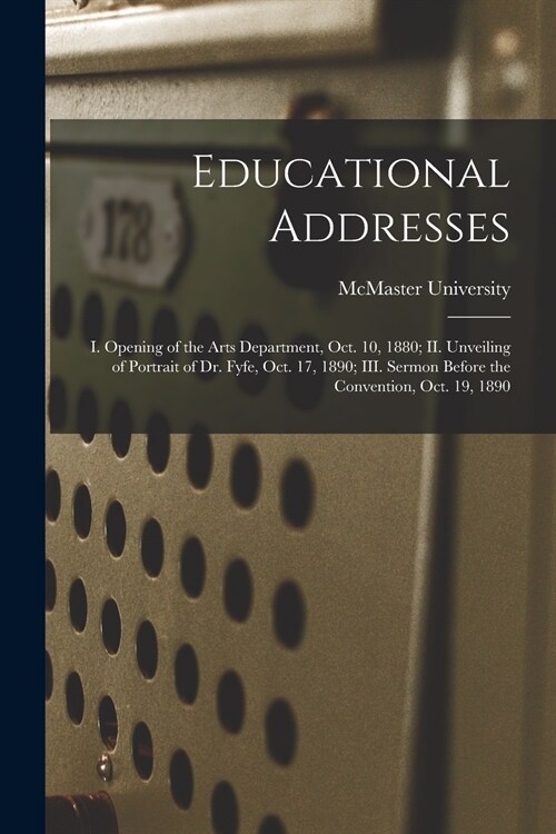 Educational Addresses [microform]: I. Opening of the Arts Department, Oct. 10, 1880; II. Unveiling of Portrait of Dr. Fyfe, Oct. 17, 1890; III. Sermon (Paperback)