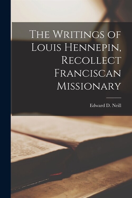 The Writings of Louis Hennepin, Recollect Franciscan Missionary [microform] (Paperback)
