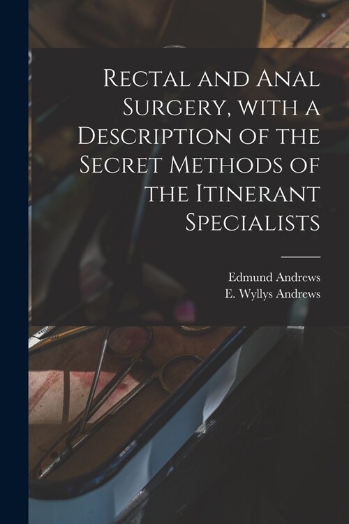 Rectal and Anal Surgery, With a Description of the Secret Methods of the Itinerant Specialists (Paperback)