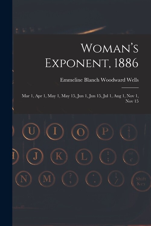 Womans Exponent, 1886: Mar 1, Apr 1, May 1, May 15, Jun 1, Jun 15, Jul 1, Aug 1, Nov 1, Nov 15 (Paperback)