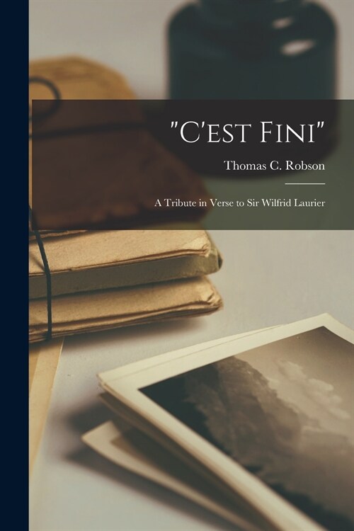 Cest Fini [microform]: a Tribute in Verse to Sir Wilfrid Laurier (Paperback)